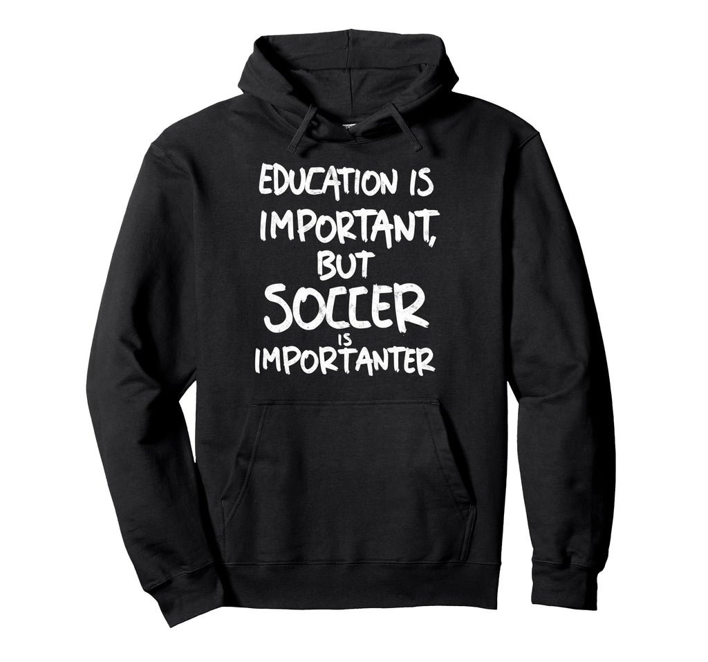 Education Is Important But Soccer Is Hoodie - Trendy Graphic Men Women - T-Shirt, Sweatshirt, Hoodie