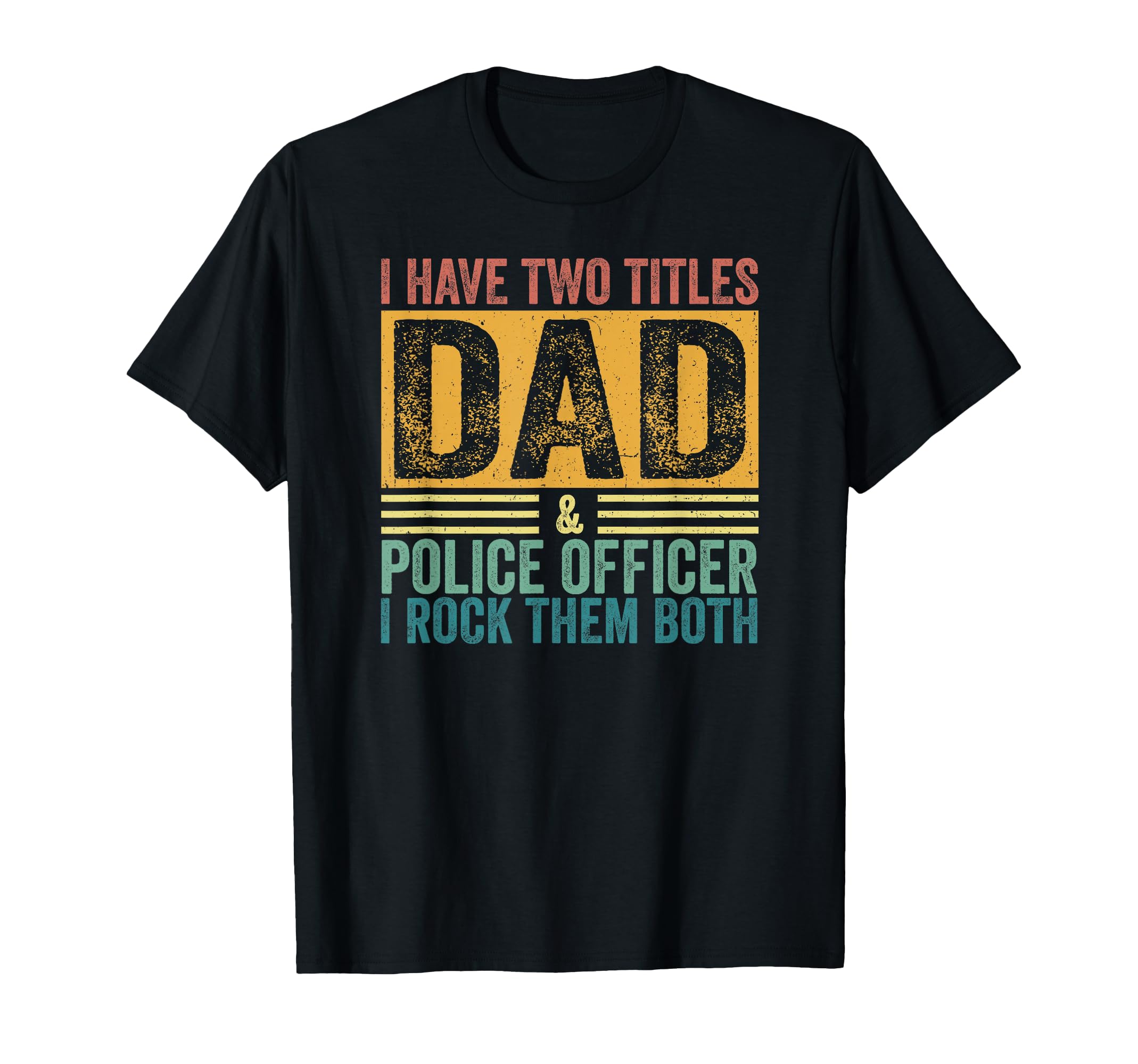 I Have Two Titles Dad And Police T-Shirt - Casual Everyday Wear Unisex - T-Shirt, Sweatshirt, Hoodie