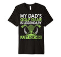 My Dads Golf Game Is Legendary Just T-Shirt - Fun Novelty Design Unisex - T-Shirt, Sweatshirt, Hoodie