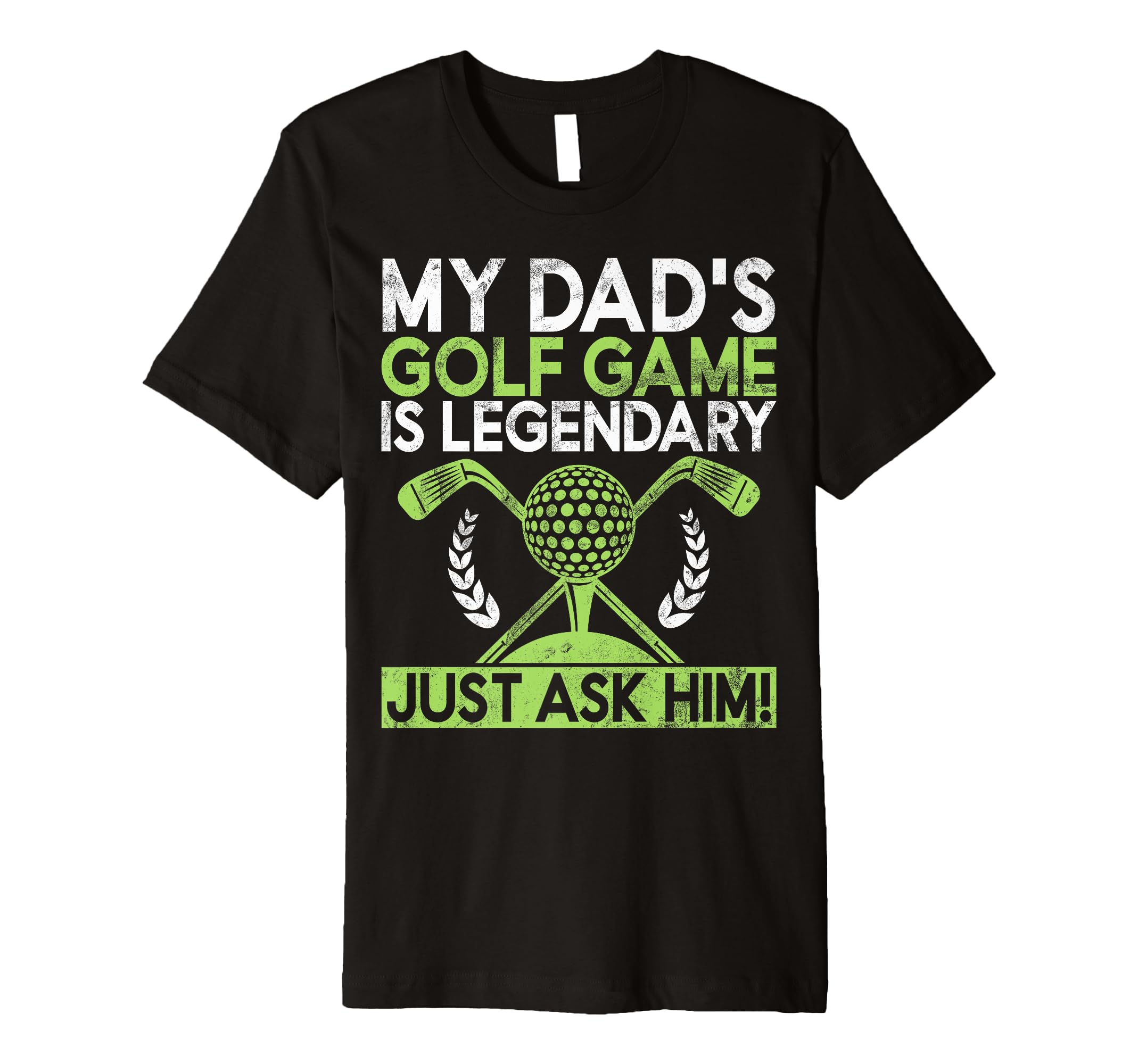 My Dads Golf Game Is Legendary Just T-Shirt - Fun Novelty Design Unisex - T-Shirt, Sweatshirt, Hoodie