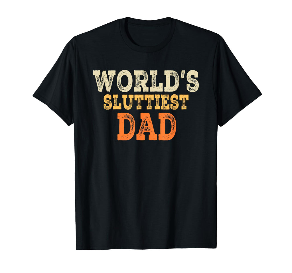 Dad Daddy Worlds Sluttiest Dad T-Shirt - Fun Novelty Design for Adults - T-Shirt, Sweatshirt, Hoodie