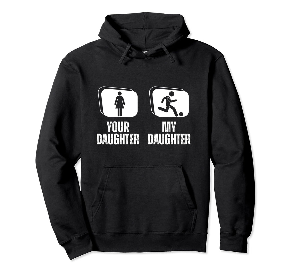 Soccer Your Daughter My Daughter Hoodie - Custom Art Print for Adults - T-Shirt, Sweatshirt, Hoodie