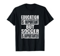 Education Is Important But Soccer Is T-Shirt - Graphic Print Unisex - T-Shirt, Sweatshirt, Hoodie