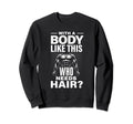 Body Like This Who Needs Hair Funny Sweatshirt - Fun Novelty Design Unisex - T-Shirt, Sweatshirt, Hoodie
