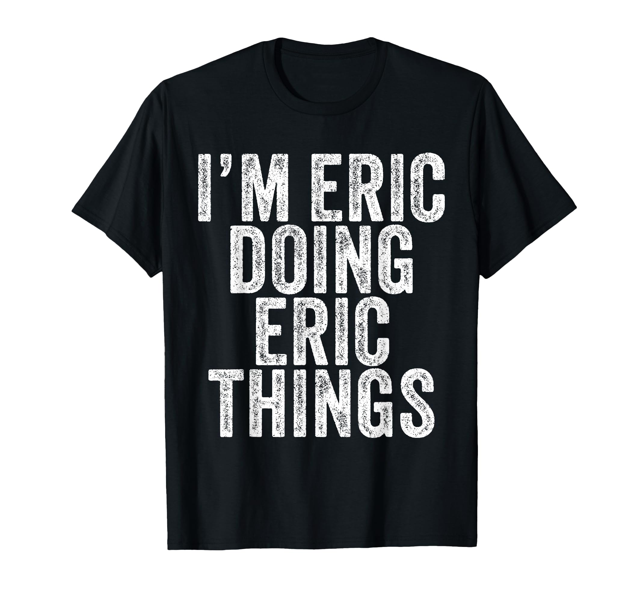 Im Eric Doing Eric Things Funny Eric T-Shirt - Trendy Graphic Men Women - T-Shirt, Sweatshirt, Hoodie