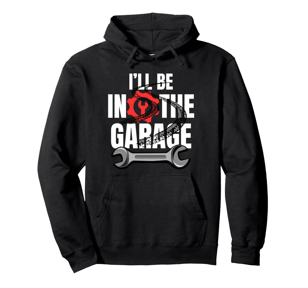 Ill Be Garage Funny Car Mechanic Dad Hoodie - Fun Novelty Design Men Women - T-Shirt, Sweatshirt, Hoodie