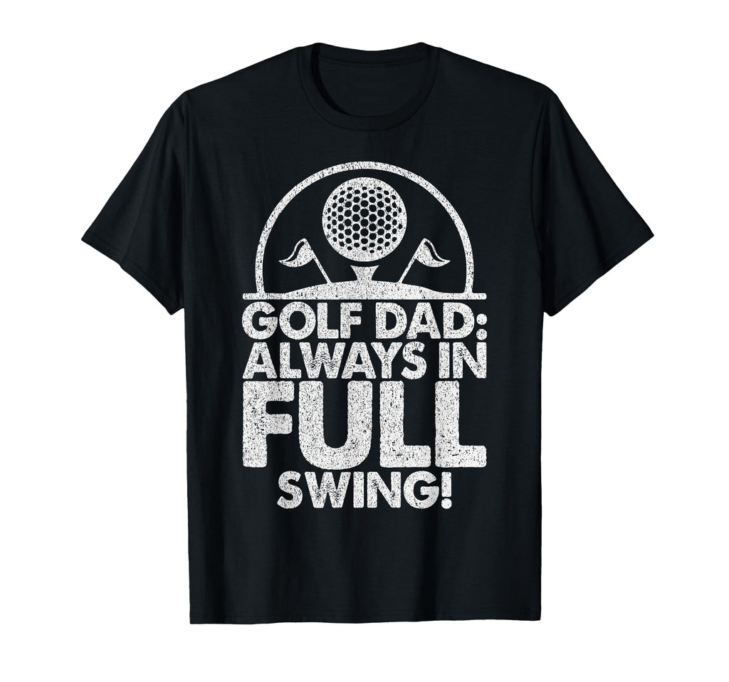 Golf Dad Always Full Swing Golf Dad T-Shirt - Novelty Apparel Unisex - T-Shirt, Sweatshirt, Hoodie