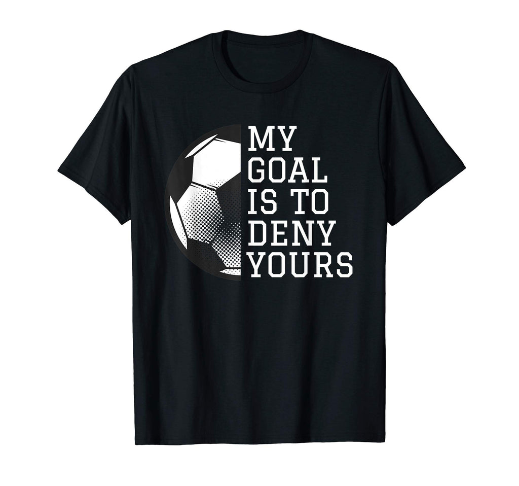 Funny Goalie Gifts My Goal Is To Deny Yours T-Shirt - Graphic Print Unisex - T-Shirt, Sweatshirt, Hoodie