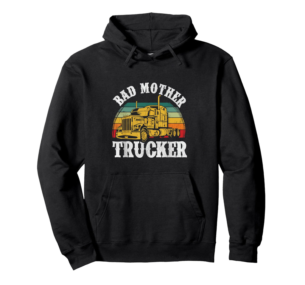 Bad Mother Trucker Funny Truck Driver Hoodie - Streetwear Style Men Women - T-Shirt, Sweatshirt, Hoodie
