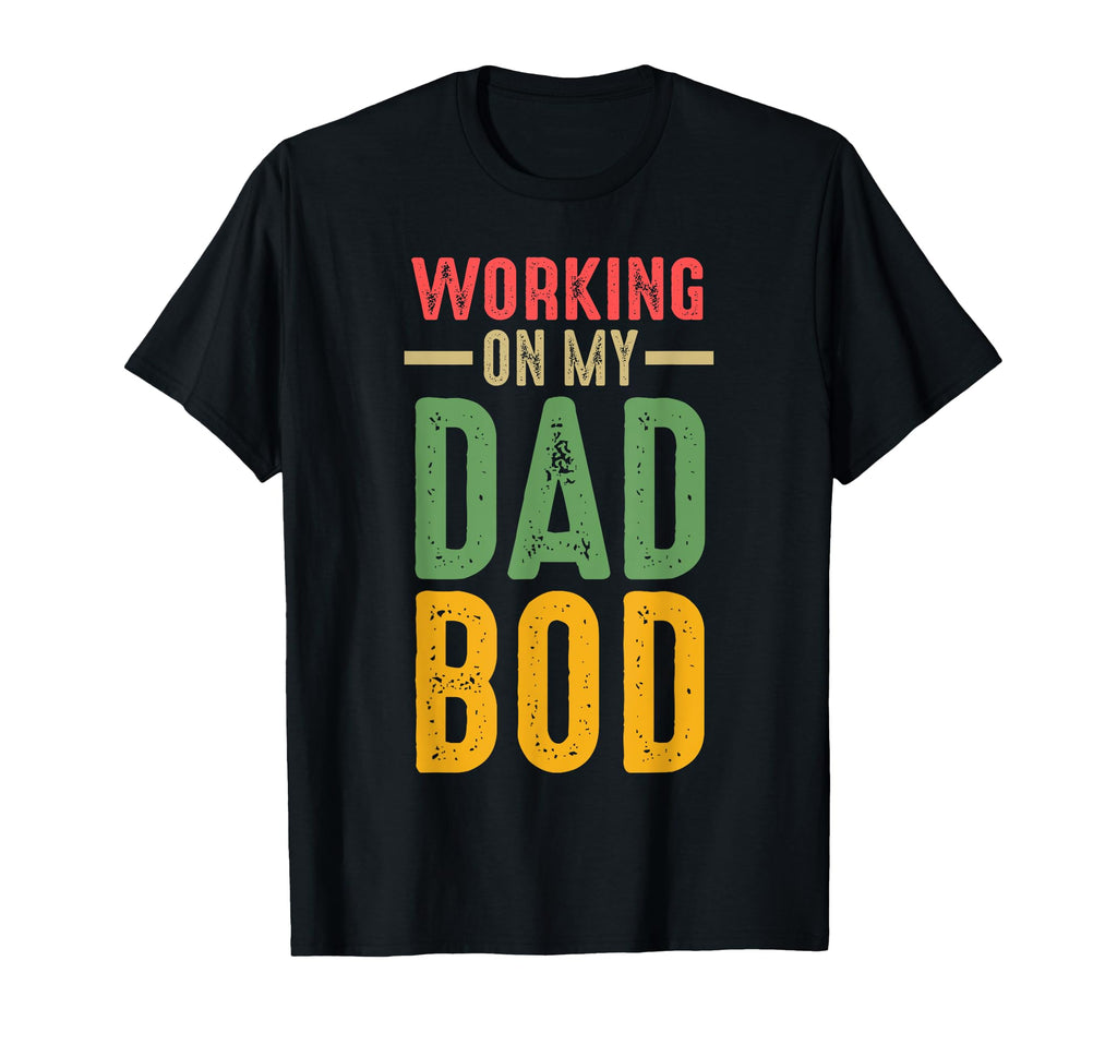 Working My Dad Bod Daddy T-Shirt - Casual Everyday Wear Unisex - T-Shirt, Sweatshirt, Hoodie