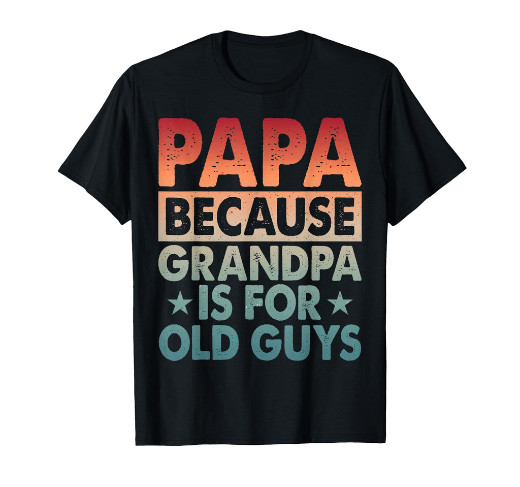 Funny Papa Because Grandpas Old Guys T-Shirt - Casual Everyday Wear Unisex - T-Shirt, Sweatshirt, Hoodie