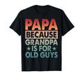 Funny Papa Because Grandpas Old Guys T-Shirt - Casual Everyday Wear Unisex - T-Shirt, Sweatshirt, Hoodie