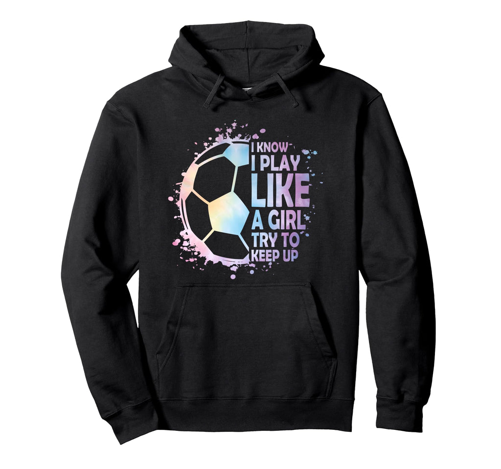 I Know Play Like Try To Keep Up Soccer Hoodie - Unique Graphic Unisex - T-Shirt, Sweatshirt, Hoodie