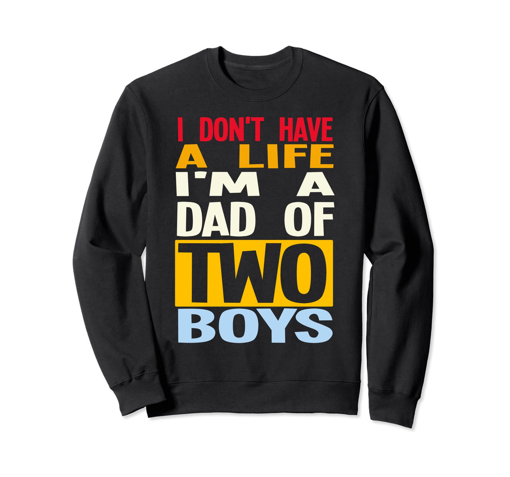 I Dont Have Life Im Dad Two Dad Sweatshirt - Novelty Apparel for Adults - T-Shirt, Sweatshirt, Hoodie
