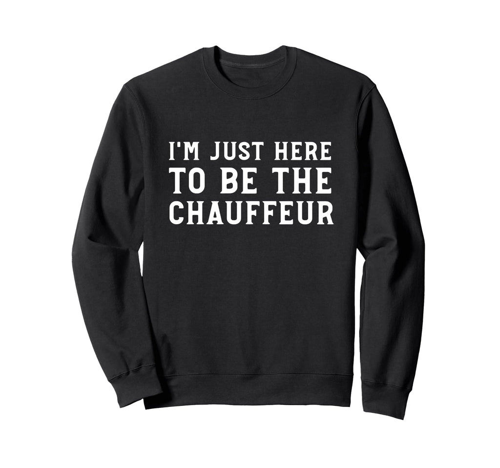 Im Just Here To Be Chauffeur Sweatshirt - Minimalist Print for Adults - T-Shirt, Sweatshirt, Hoodie