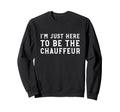 Im Just Here To Be Chauffeur Sweatshirt - Minimalist Print for Adults - T-Shirt, Sweatshirt, Hoodie