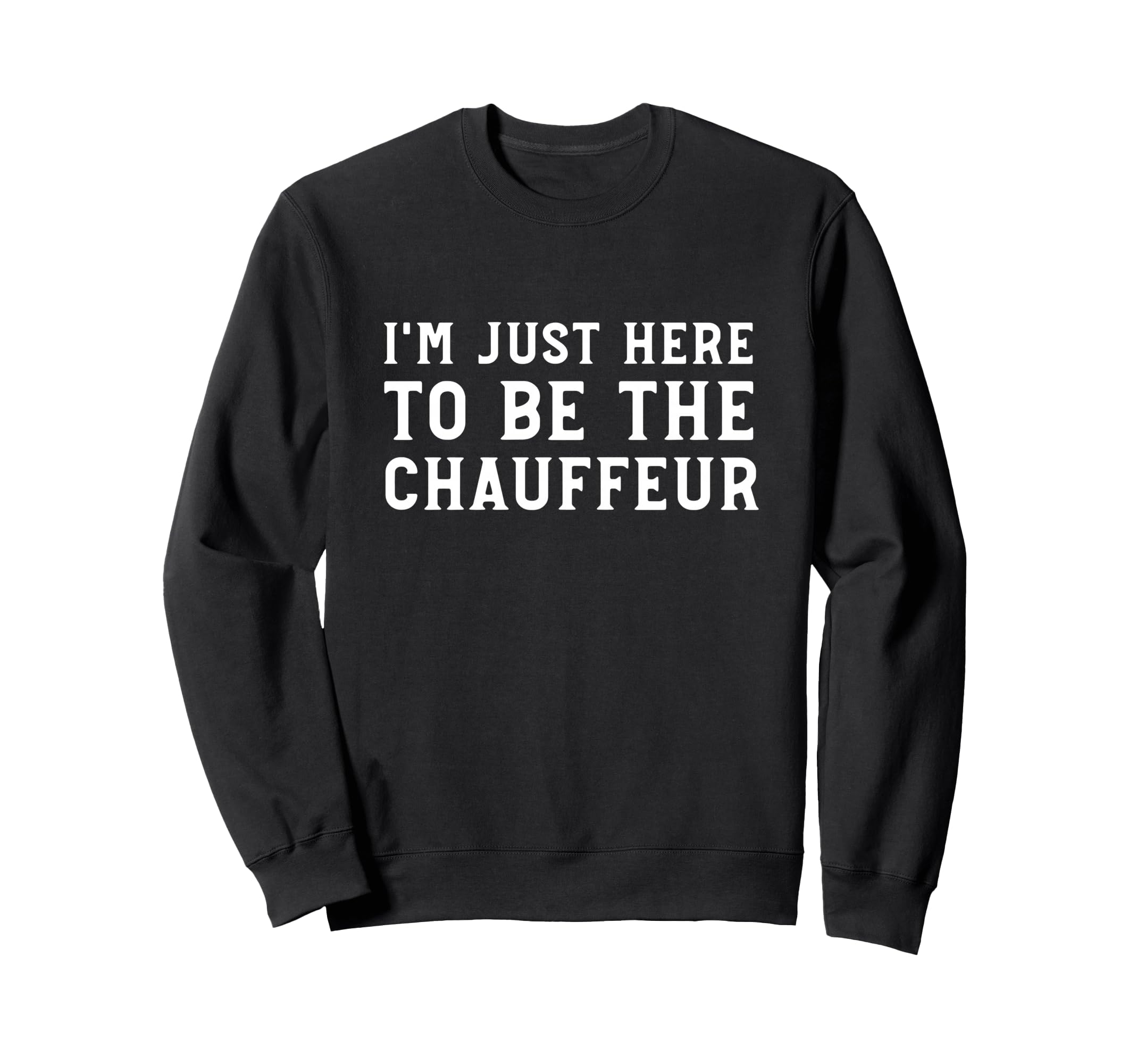 Im Just Here To Be Chauffeur Sweatshirt - Minimalist Print for Adults - T-Shirt, Sweatshirt, Hoodie
