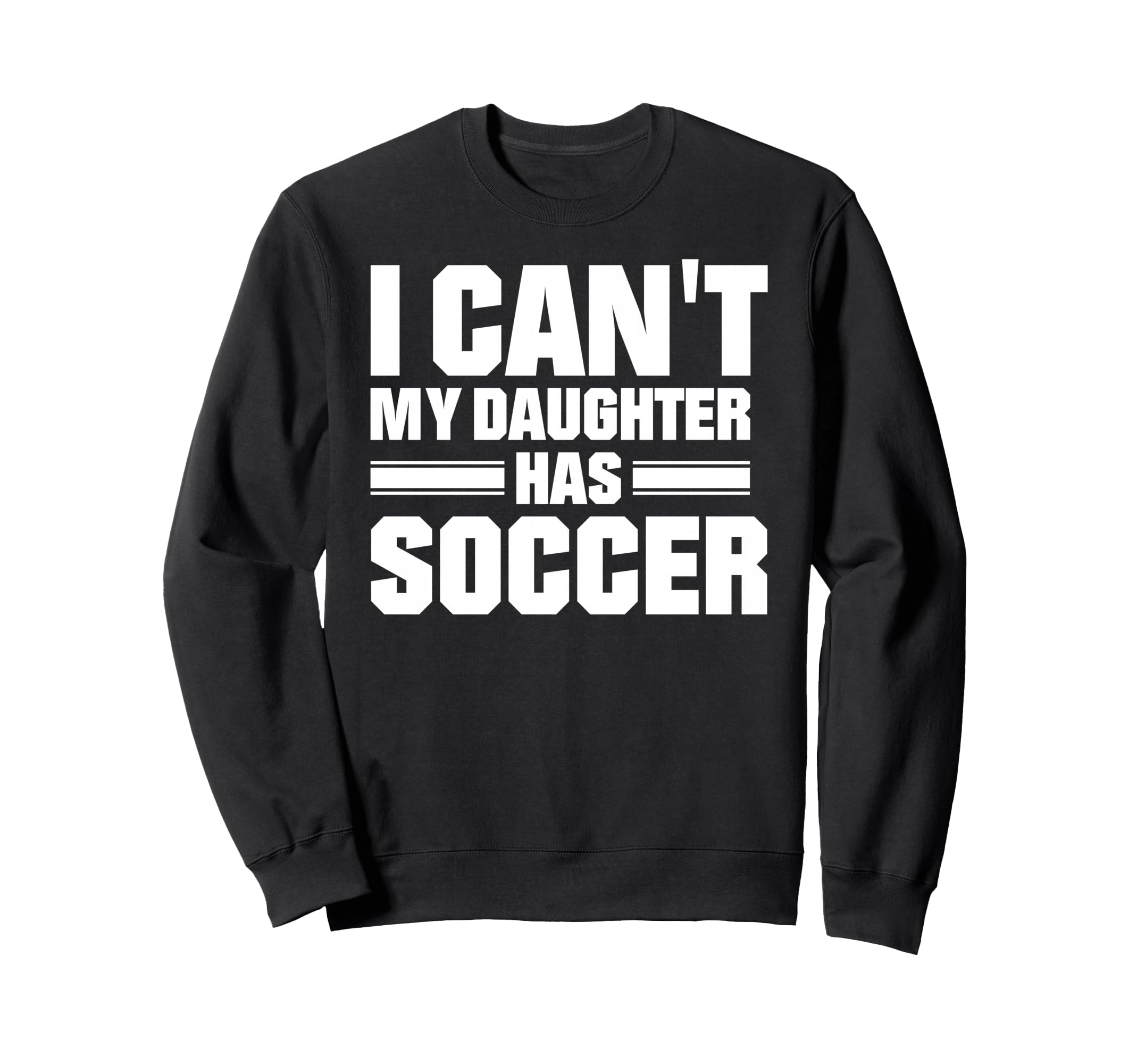 I Cant My Daughter Has Soccer Sweatshirt - Casual Everyday Wear Unisex - T-Shirt, Sweatshirt, Hoodie