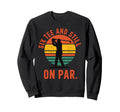Six And Still Par Funny Golf Golfer Sweatshirt - Novelty Apparel Unisex - T-Shirt, Sweatshirt, Hoodie