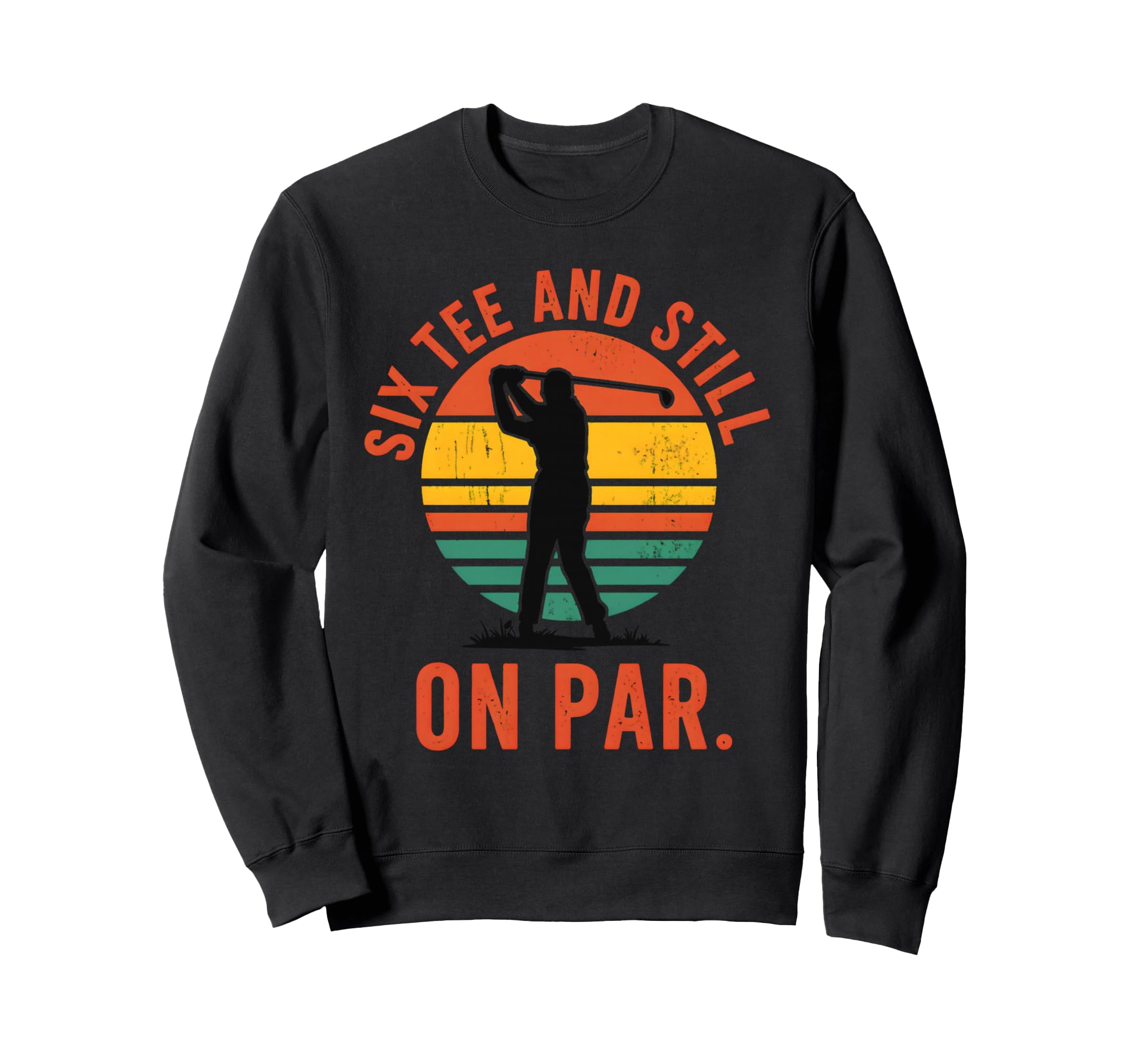 Six And Still Par Funny Golf Golfer Sweatshirt - Novelty Apparel Unisex - T-Shirt, Sweatshirt, Hoodie
