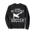 Funny Soccer Lover Id Rather Be Sweatshirt - Fun Novelty Design for Adults - T-Shirt, Sweatshirt, Hoodie