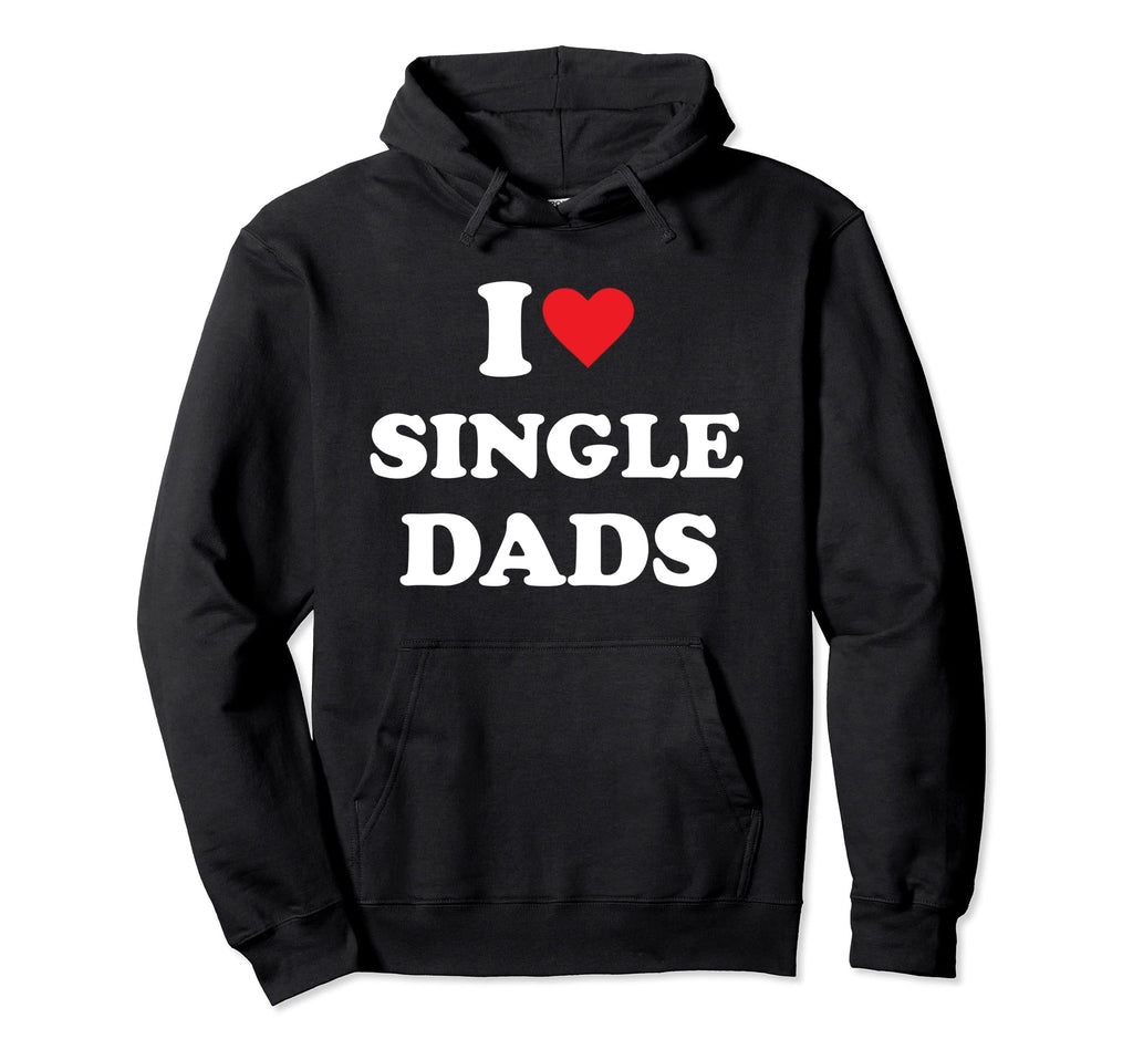 I Love Single Dads Hoodie - Unique Graphic Unisex - T-Shirt, Sweatshirt, Hoodie