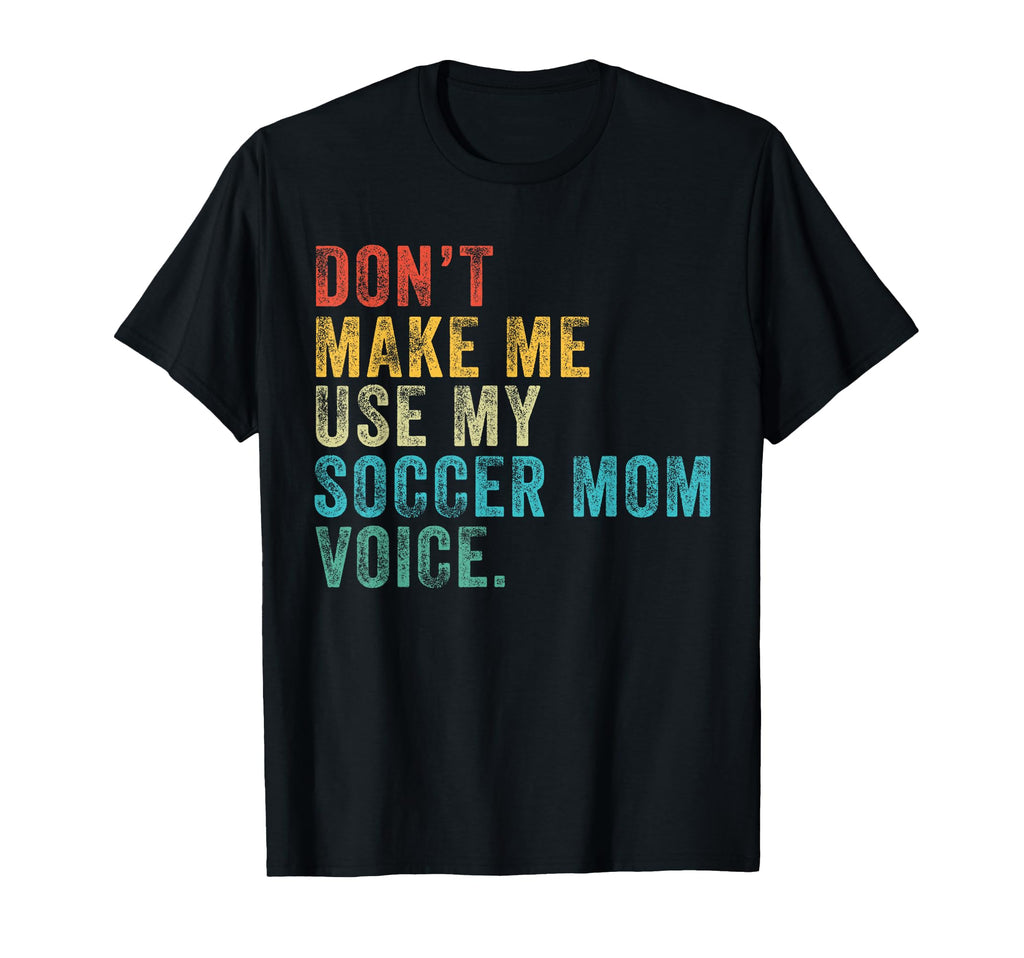 Dont Make Me Use My Soccer Mom Voice T-Shirt - Novelty Apparel Men Women - T-Shirt, Sweatshirt, Hoodie