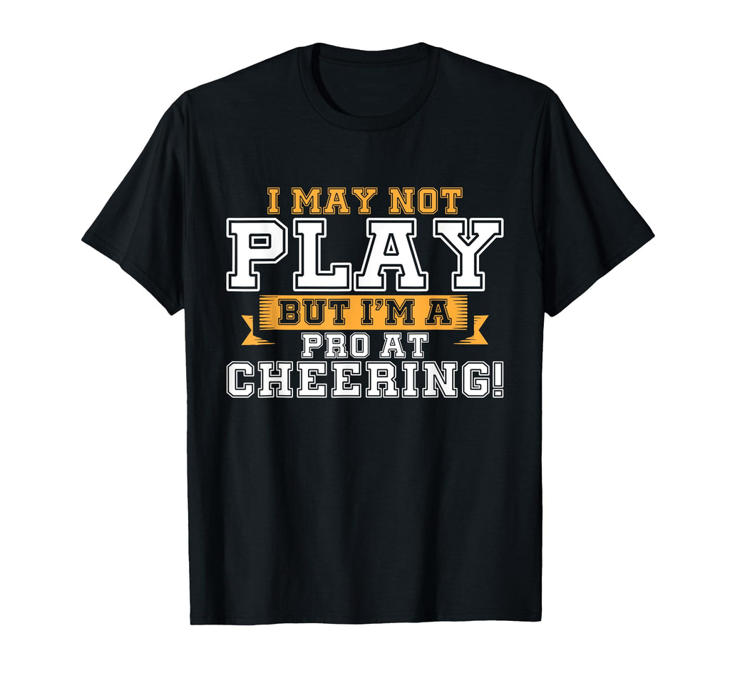 I May Not Play But Im Pro Cheering T-Shirt - Casual Everyday Wear Unisex - T-Shirt, Sweatshirt, Hoodie