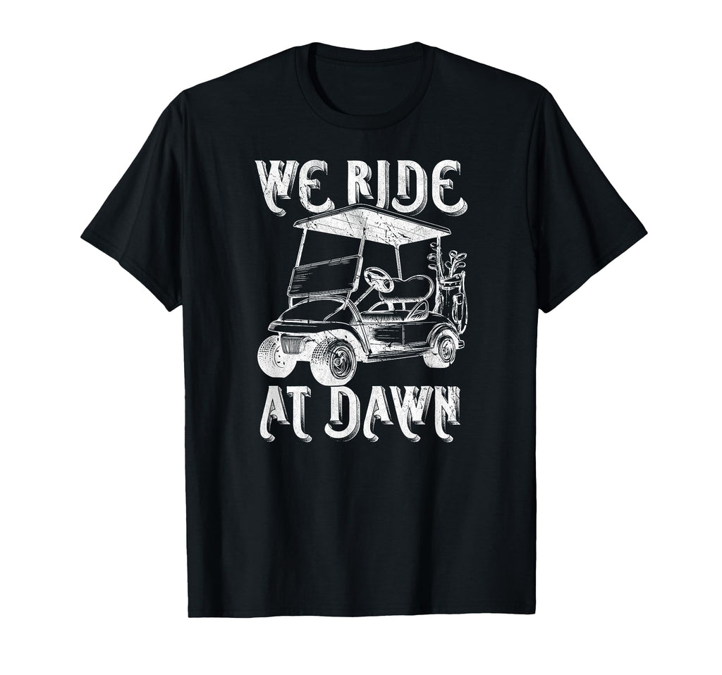 We Ride Dawn Funny Golf Golfing T-Shirt - Casual Everyday Wear for Adults - T-Shirt, Sweatshirt, Hoodie