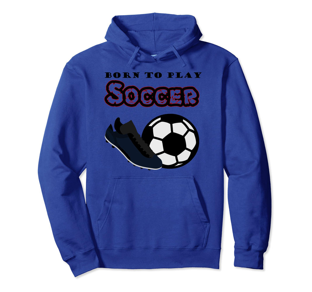 Born To Play Soccer Hoodie - Casual Everyday Wear Unisex - T-Shirt, Sweatshirt, Hoodie