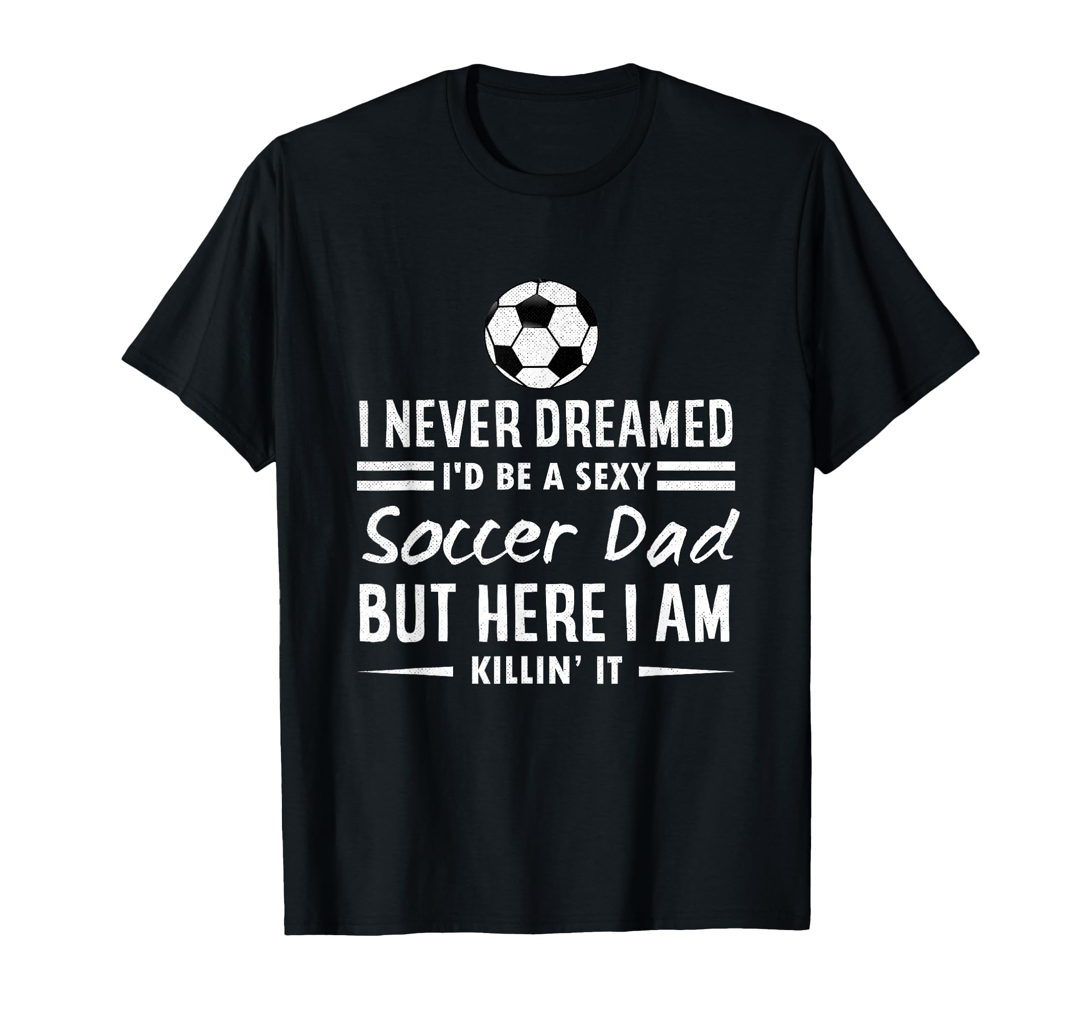 I Never Dreamed Id Be Sexy Soccer Dad T-Shirt - Trendy Graphic for Adults - T-Shirt, Sweatshirt, Hoodie