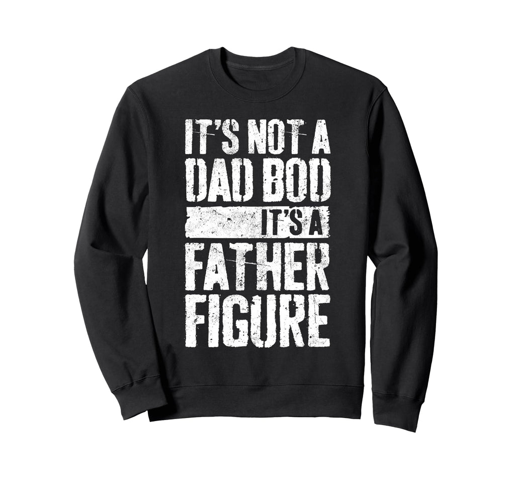 Its Not Dad Bod Its Father Figure Sweatshirt - Streetwear Style Unisex - T-Shirt, Sweatshirt, Hoodie