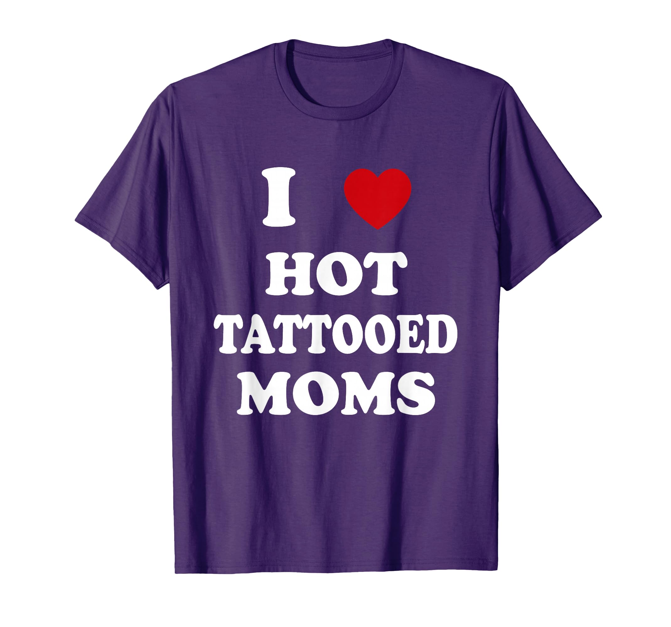 I Love Hot Tattooed Moms Funny Tattoo T-Shirt - Streetwear Style Men Women - T-Shirt, Sweatshirt, Hoodie