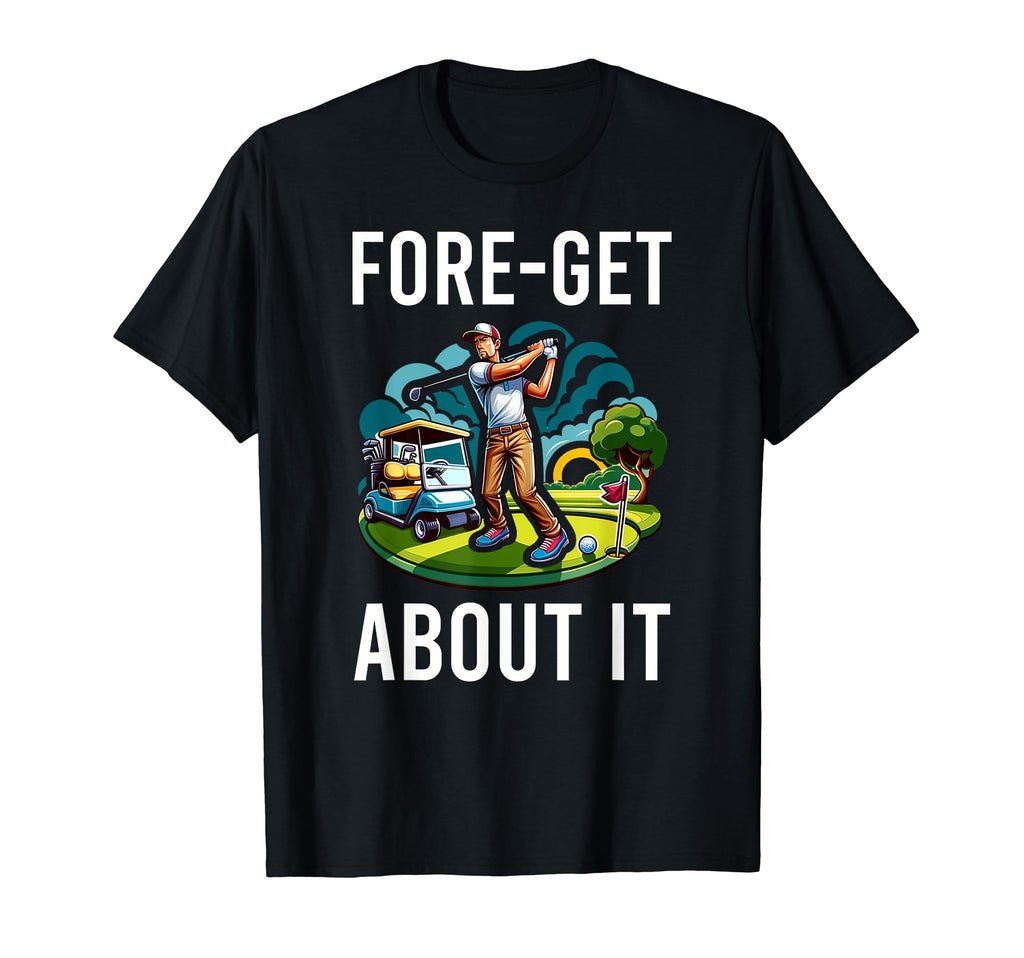 Funny Fore Get About It Golfing Gag T-Shirt - Unique Graphic for Adults - T-Shirt, Sweatshirt, Hoodie