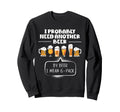 I Probably Need Another Beer Funny Sweatshirt - Custom Art Print Men Women - T-Shirt, Sweatshirt, Hoodie