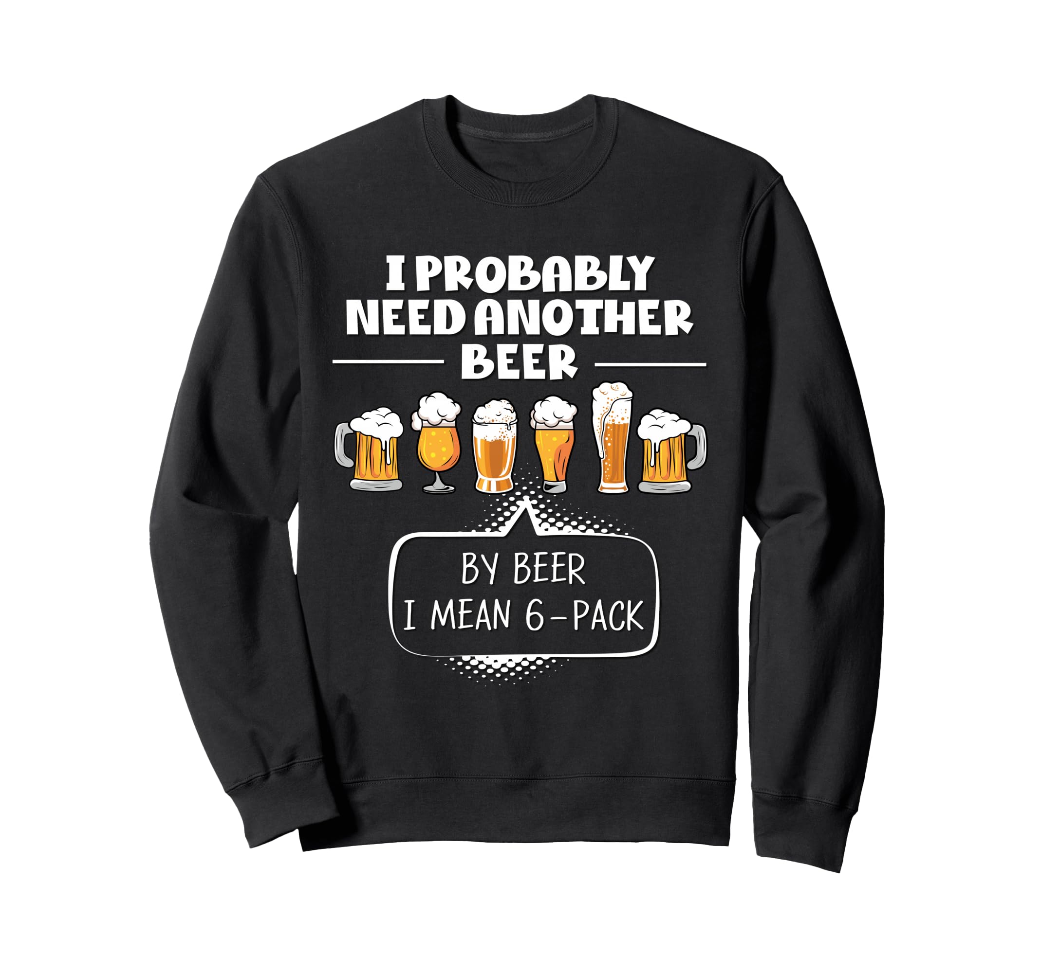 I Probably Need Another Beer Funny Sweatshirt - Custom Art Print Men Women - T-Shirt, Sweatshirt, Hoodie