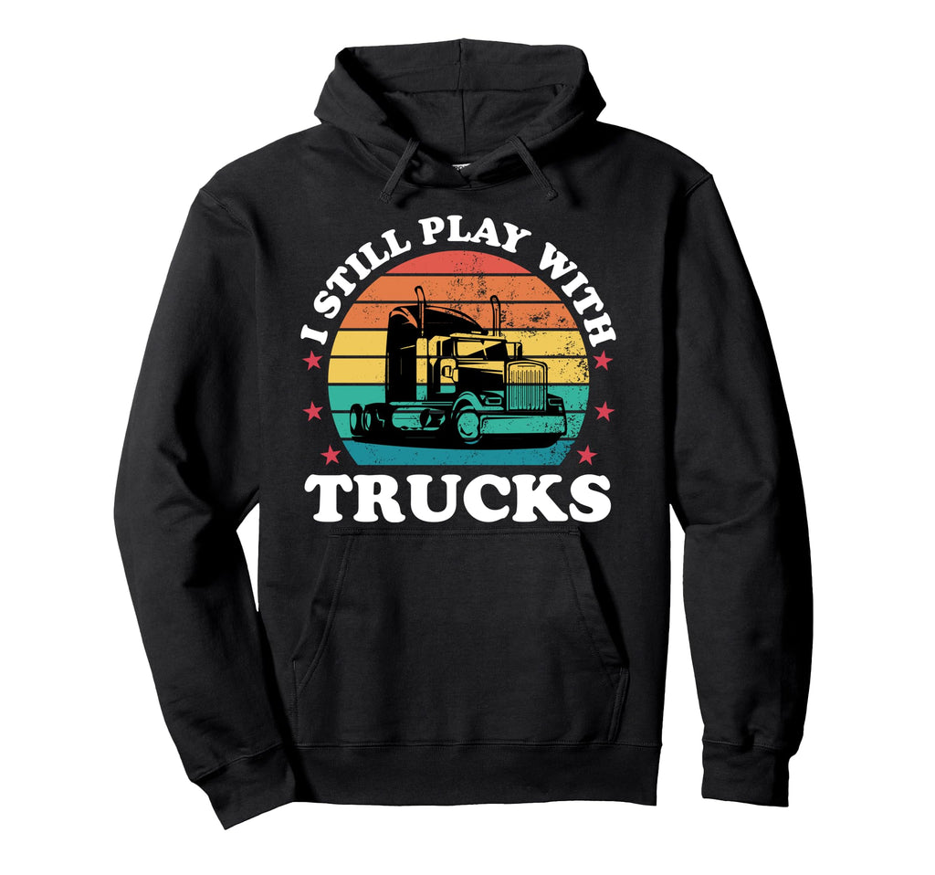 Still Play Trucks Funny Trucker Hoodie - Fun Novelty Design Men Women - T-Shirt, Sweatshirt, Hoodie