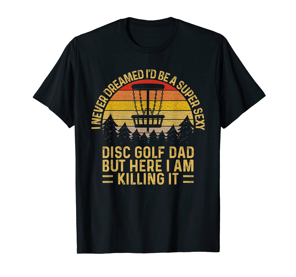 I Never Dreamed Id Be Super Sexy Disc Golf T-Shirt - Graphic Print Unisex - T-Shirt, Sweatshirt, Hoodie