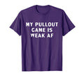 My Pullout Game Is Weak Af Funny T-Shirt - Casual Everyday Wear for Adults - T-Shirt, Sweatshirt, Hoodie