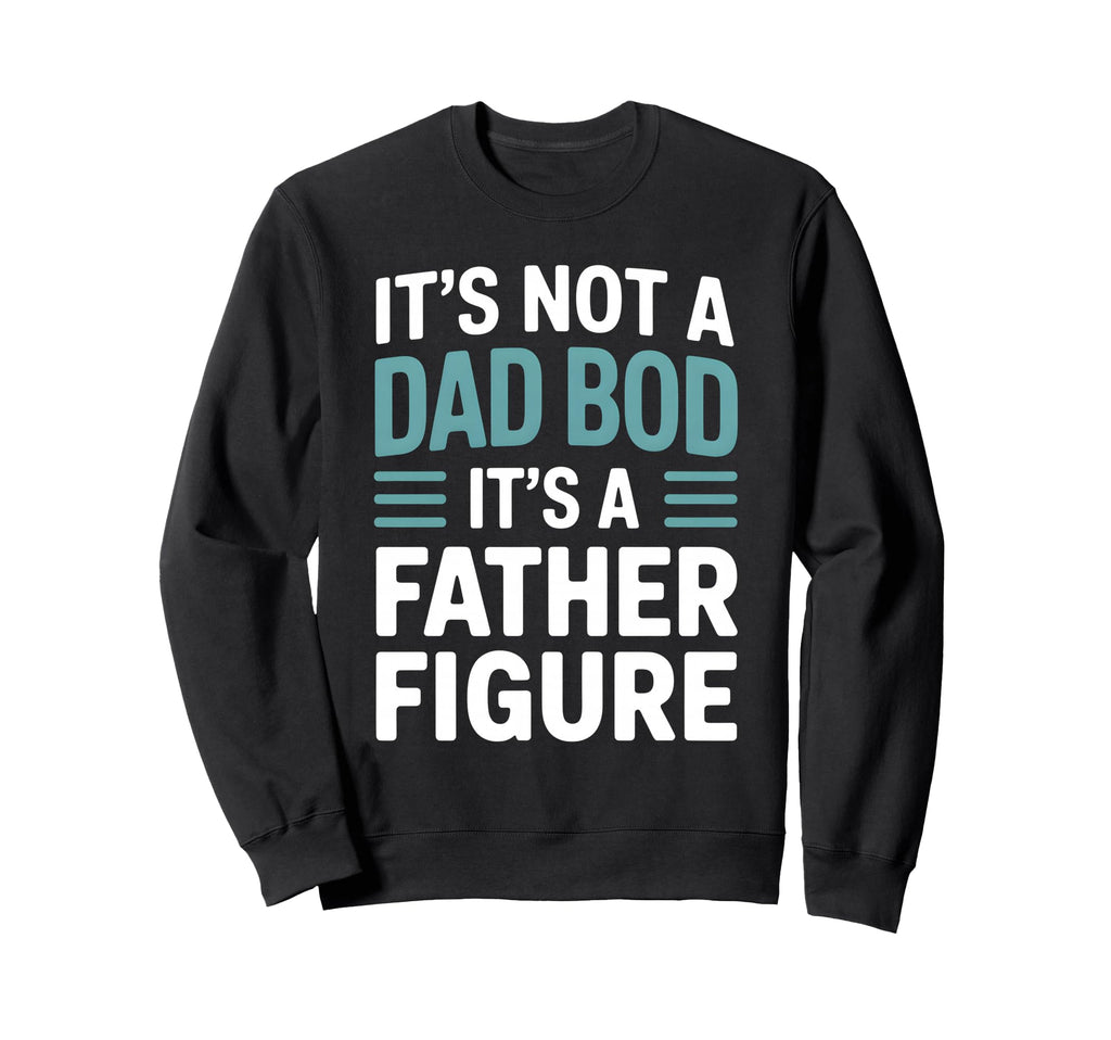 Its Not Dad Bod Its Father Figure Funny Sweatshirt - Novelty Apparel Unisex - T-Shirt, Sweatshirt, Hoodie