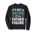 Its Not Dad Bod Its Father Figure Funny Sweatshirt - Novelty Apparel Unisex - T-Shirt, Sweatshirt, Hoodie