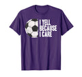 Funny Soccer Yell Because I Care T-Shirt - Trendy Graphic Unisex - T-Shirt, Sweatshirt, Hoodie