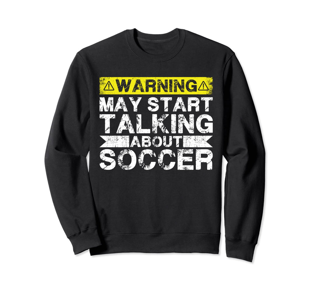 Warning May Start Talking About Soccer Sweatshirt - Streetwear Style Unisex - T-Shirt, Sweatshirt, Hoodie