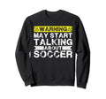 Warning May Start Talking About Soccer Sweatshirt - Streetwear Style Unisex - T-Shirt, Sweatshirt, Hoodie
