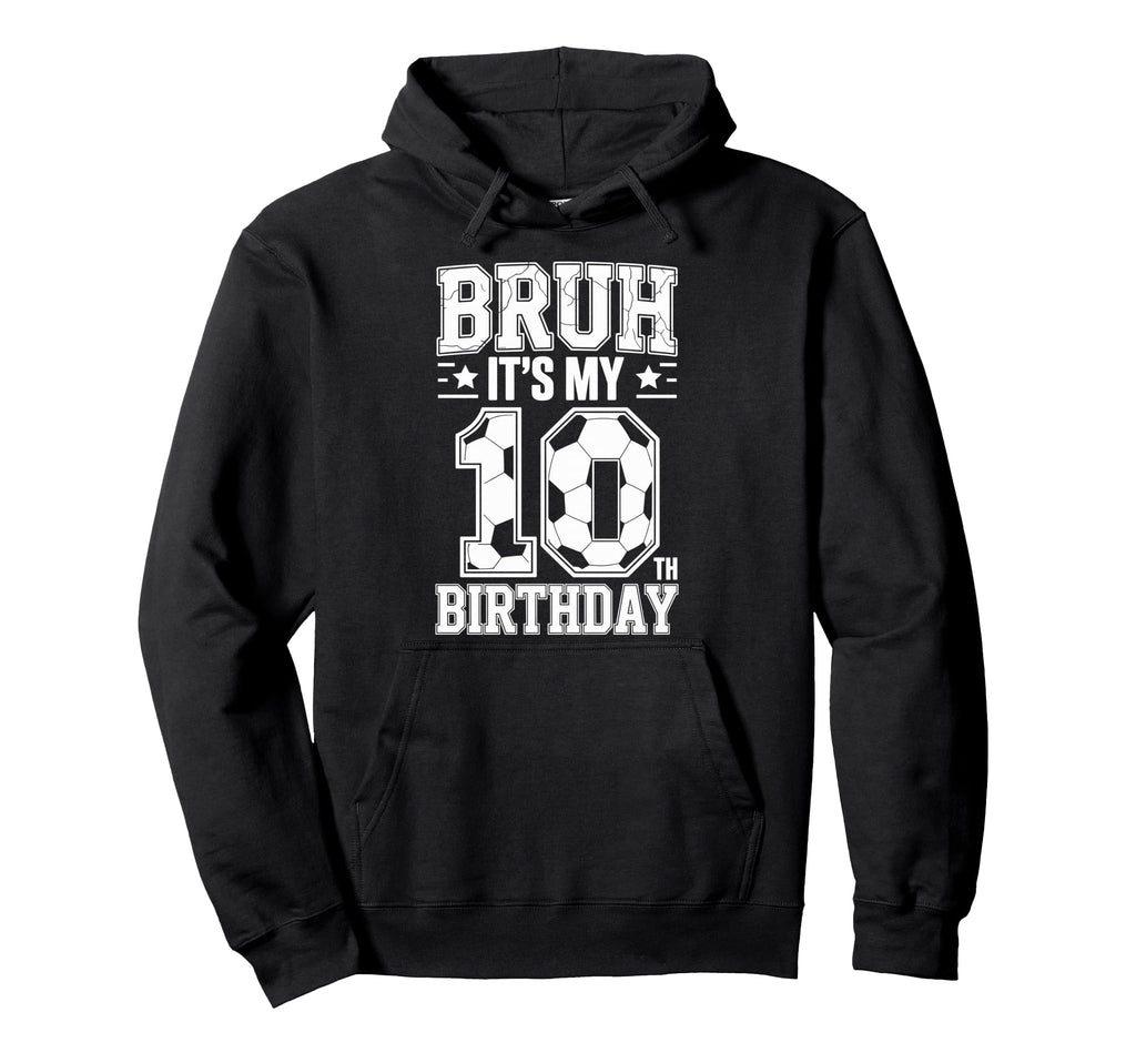 Bruh Its My 10Th Birthday Bday Soccer Hoodie - Trendy Graphic for Adults - T-Shirt, Sweatshirt, Hoodie