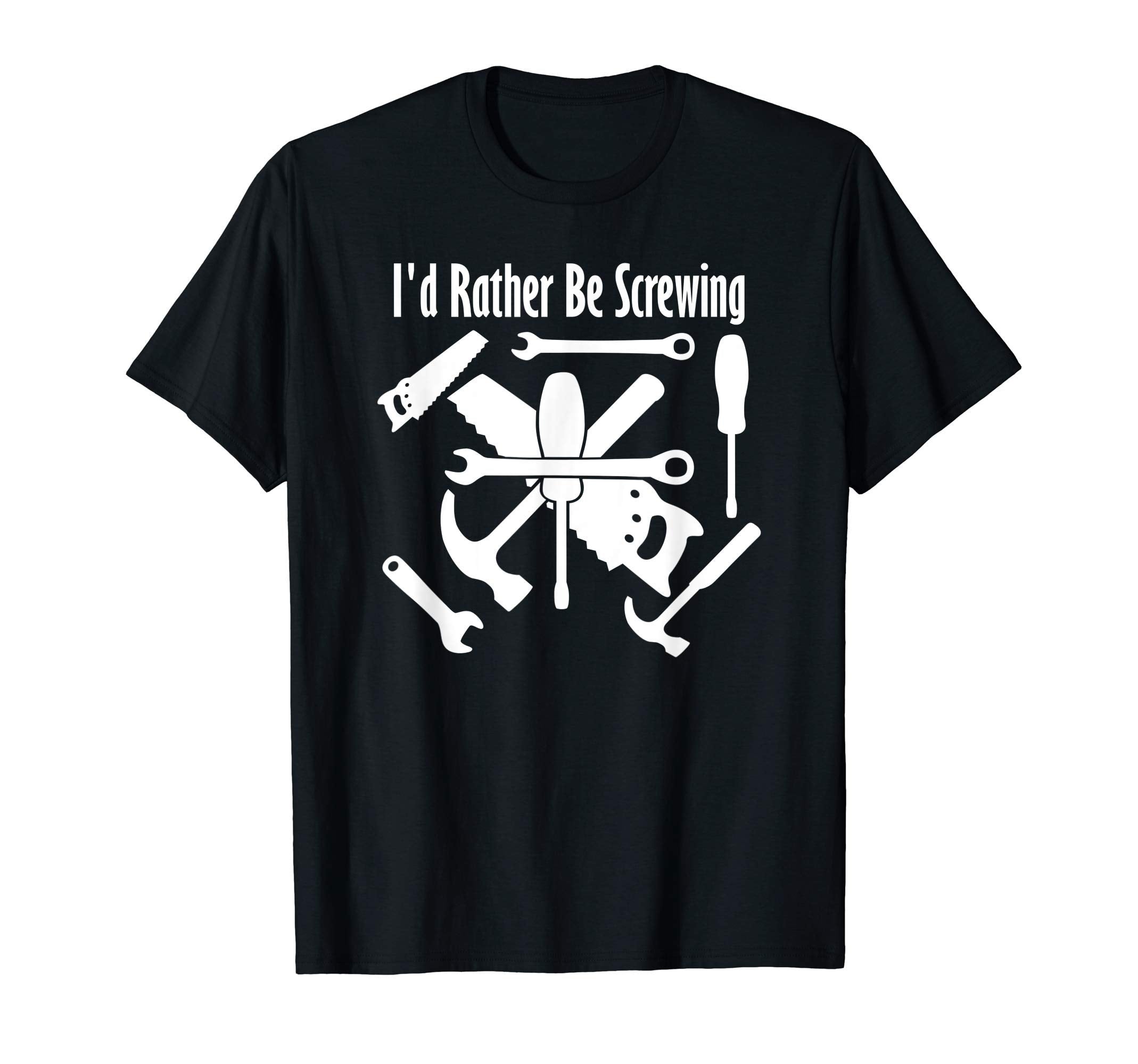 Mens Id Rather Be Screwing Funny Carpenter T-Shirt - Trendy Graphic Unisex - T-Shirt, Sweatshirt, Hoodie