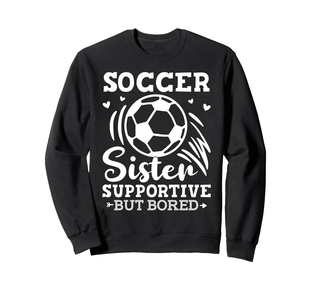 Soccer Sister Supportive But Bored Sweatshirt - Trendy Graphic Men Women - T-Shirt, Sweatshirt, Hoodie