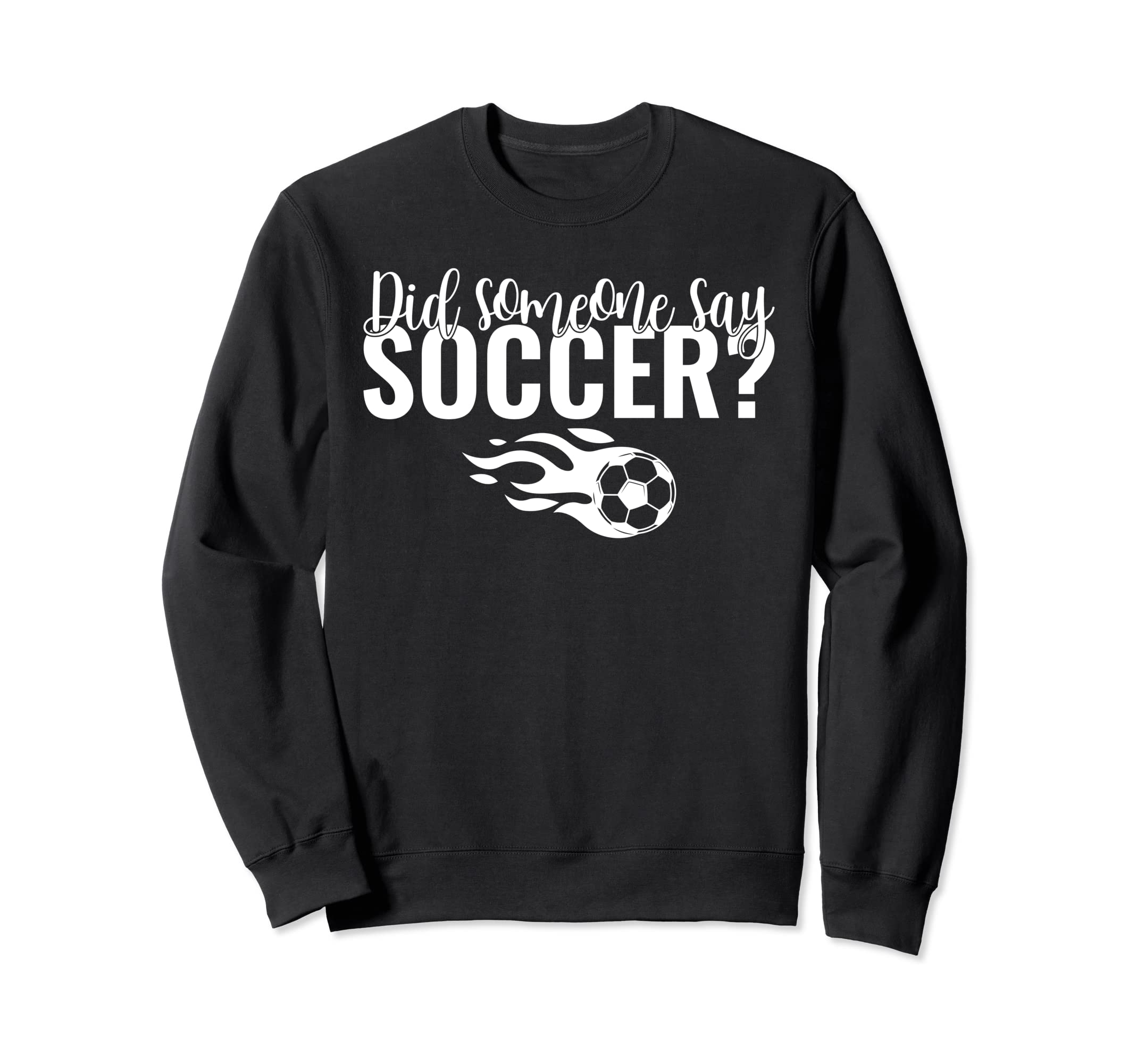 Did Someone Say Soccer Sweatshirt - Custom Art Print Unisex - T-Shirt, Sweatshirt, Hoodie