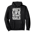 Whats Life Without Goals Soccer Fan Hoodie - Fun Novelty Design Men Women - T-Shirt, Sweatshirt, Hoodie