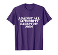 Against All Authority Except My Mom T-Shirt - Unique Graphic for Adults - T-Shirt, Sweatshirt, Hoodie